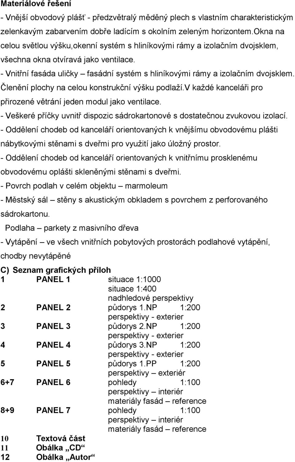 - Vnitřní fasáda uličky fasádní systém s hliníkovými rámy a izolačním dvojsklem. Členění plochy na celou konstrukční výšku podlaží.v každé kanceláři pro přirozené větrání jeden modul jako ventilace.