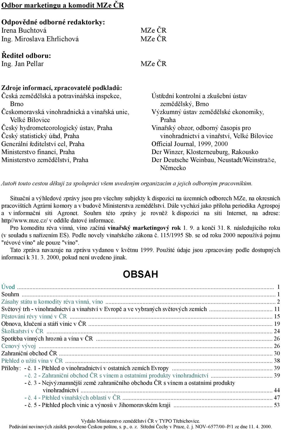 hydrometeorologický ústav, Praha Český statistický úřad, Praha Generální ředitelství cel, Praha Ministerstvo financí, Praha Ministerstvo zemědělství, Praha Ústřední kontrolní a zkušební ústav