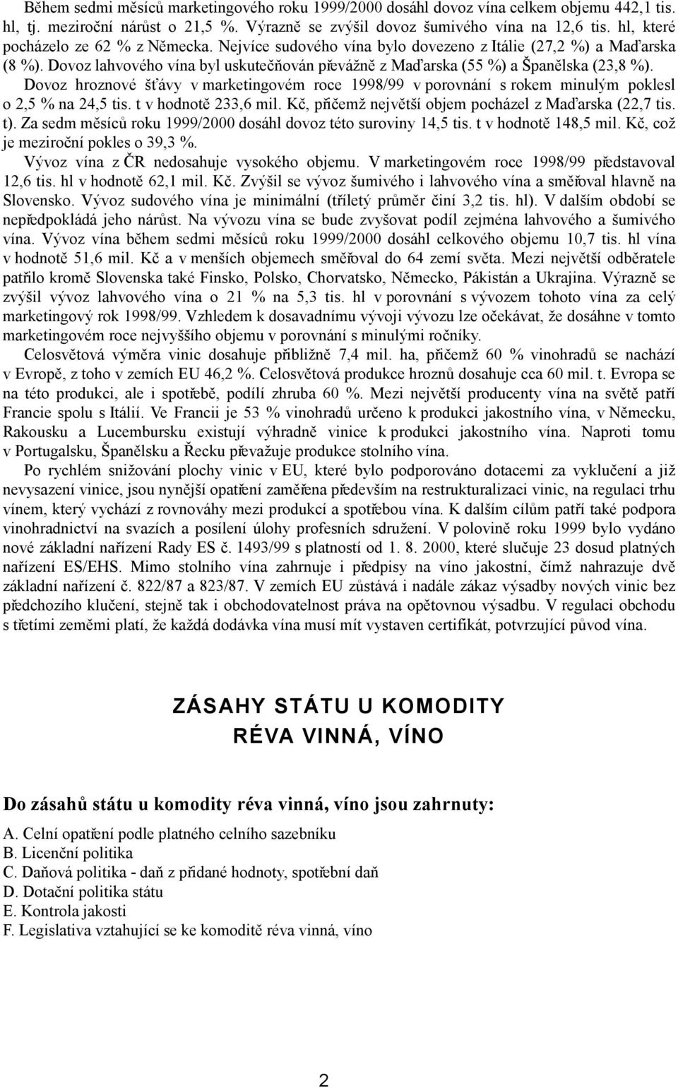 Dovoz hroznové šťávy v marketingovém roce 1998/99 v porovnání s rokem minulým poklesl o 2,5 % na 24,5 tis. t v hodnotě 233,6 mil. Kč, přičemž největší objem pocházel z Maďarska (22,7 tis. t).