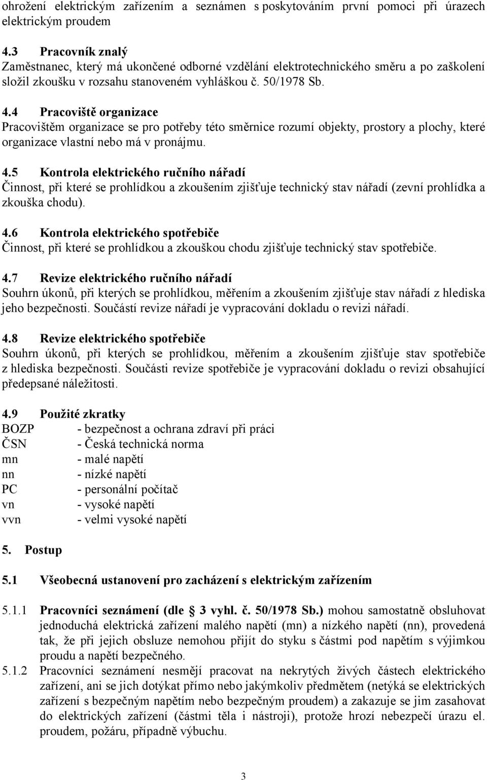 4 Pracoviště organizace Pracovištěm organizace se pro potřeby této směrnice rozumí objekty, prostory a plochy, které organizace vlastní nebo má v pronájmu. 4.