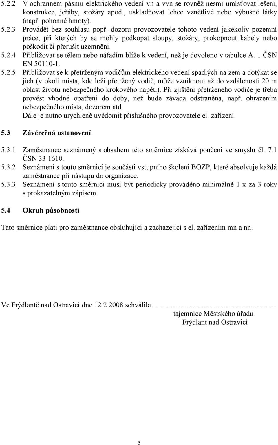 4 Přibližovat se tělem nebo nářadím blíže k vedení, než je dovoleno v tabulce A. 1 ČSN EN 50110-1. 5.2.