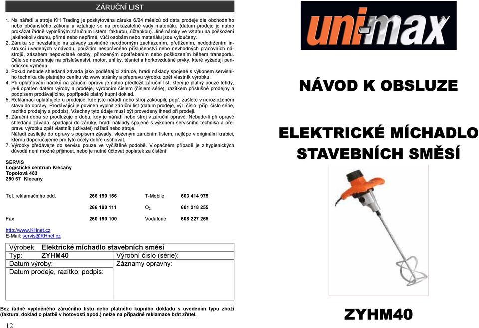 Jiné nároky ve vztahu na poškození jakéhokoliv druhu, přímé nebo nepřímé, vůči osobám nebo materiálu jsou vyloučeny. 2.