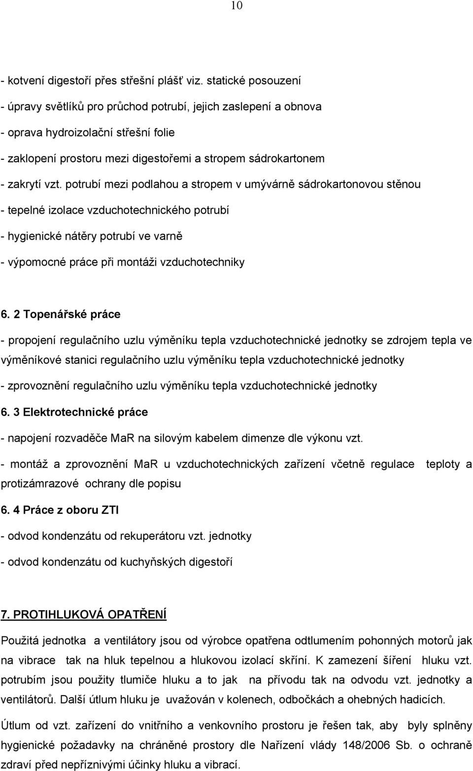 potrubí mezi podlahou a stropem v umývárně sádrokartonovou stěnou - tepelné izolace vzduchotechnického potrubí - hygienické nátěry potrubí ve varně - výpomocné práce při montáži vzduchotechniky 6.