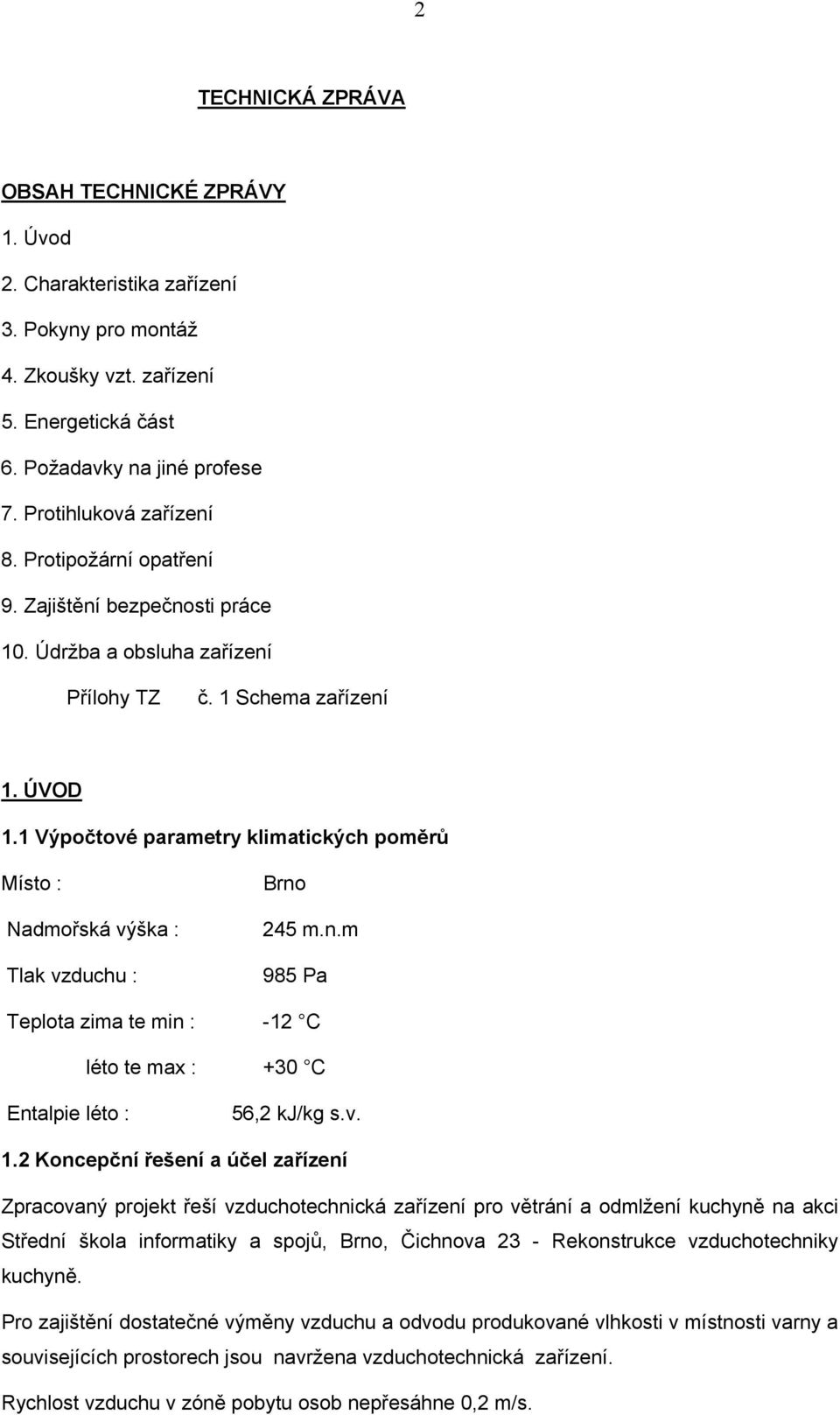 1 Výpočtové parametry klimatických poměrů Místo : Nadmořská výška : Tlak vzduchu : Brno 245 m.n.m 985 Pa Teplota zima te min : -12 C léto te max : +30 C Entalpie léto : 56,2 kj/kg s.v. 1.