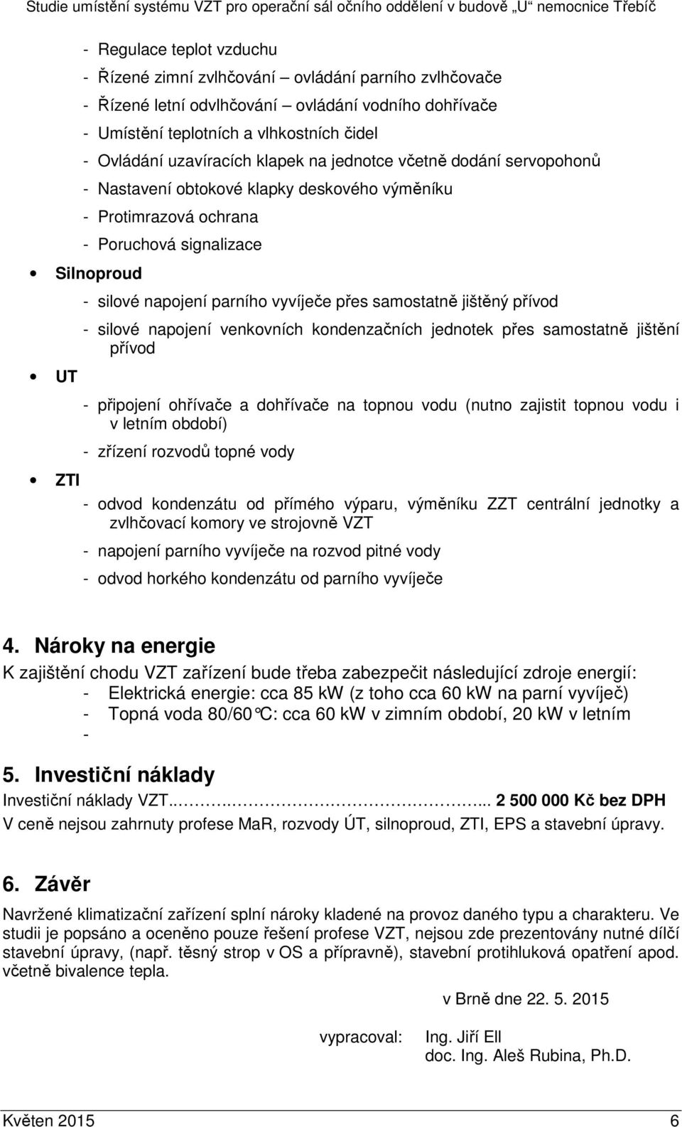 ochrana - Poruchová signalizace Silnoproud UT - silové napojení parního vyvíječe přes samostatně jištěný přívod - silové napojení venkovních kondenzačních jednotek přes samostatně jištění přívod -