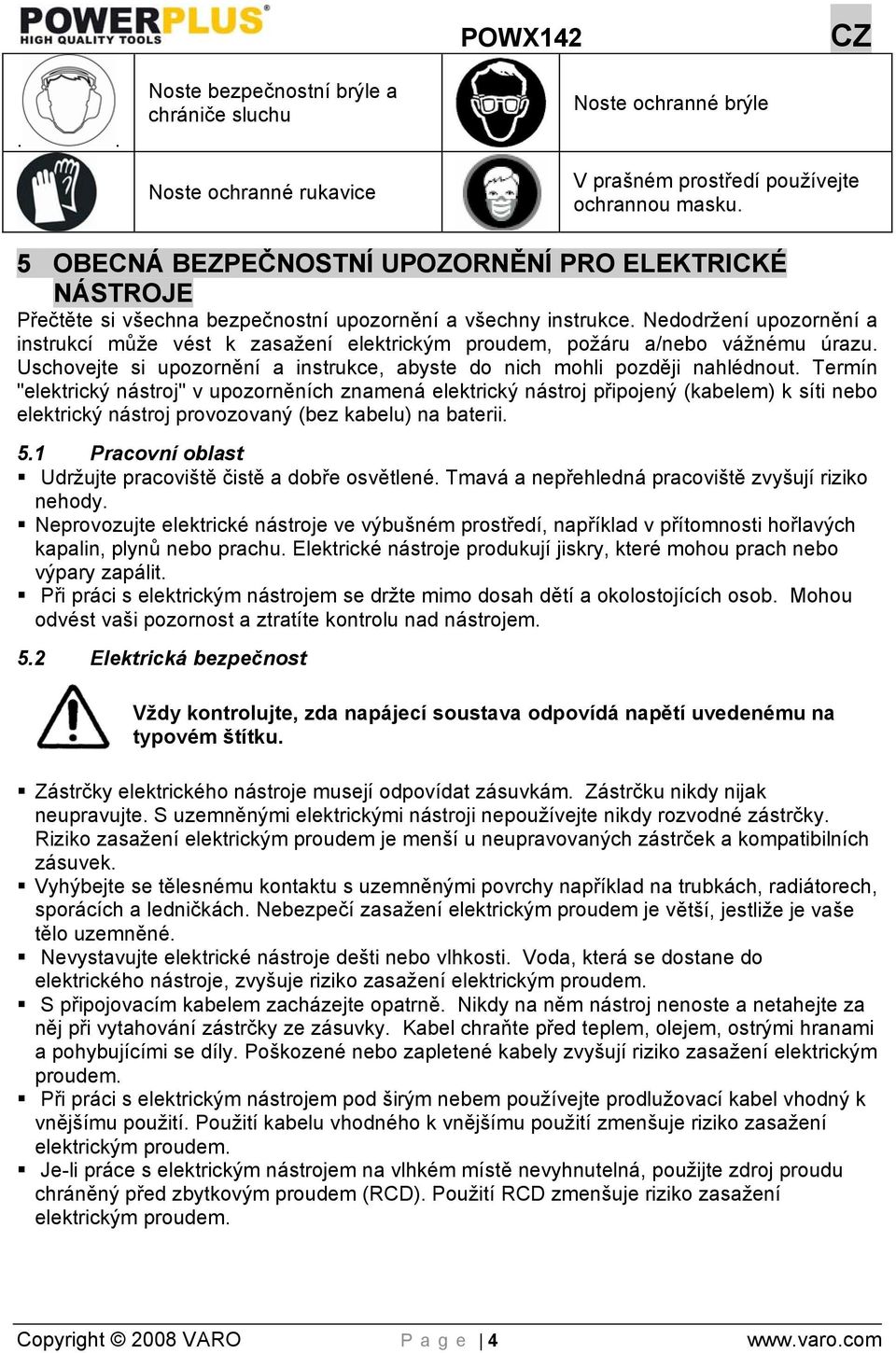 Nedodržení upozornění a instrukcí může vést k zasažení elektrickým proudem, požáru a/nebo vážnému úrazu. Uschovejte si upozornění a instrukce, abyste do nich mohli později nahlédnout.