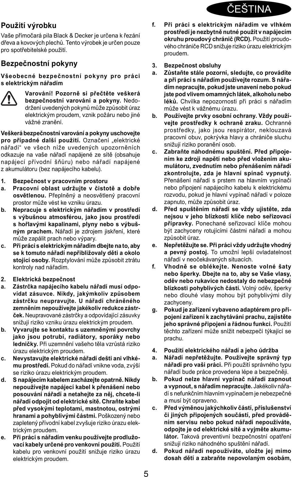 Nedodržení uvedených pokynů může způsobit úraz elektrickým proudem, vznik požáru nebo jiné vážné zranění. Veškerá bezpečnostní varování a pokyny uschovejte pro případné další použití.