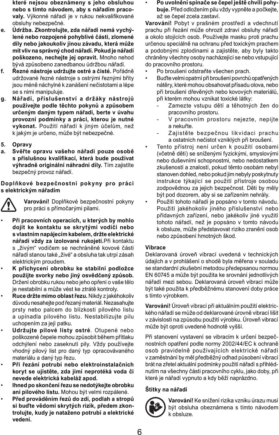 Pokud je nářadí poškozeno, nechejte jej opravit. Mnoho nehod bývá způsobeno zanedbanou údržbou nářadí. f. Řezné nástroje udržujte ostré a čisté.