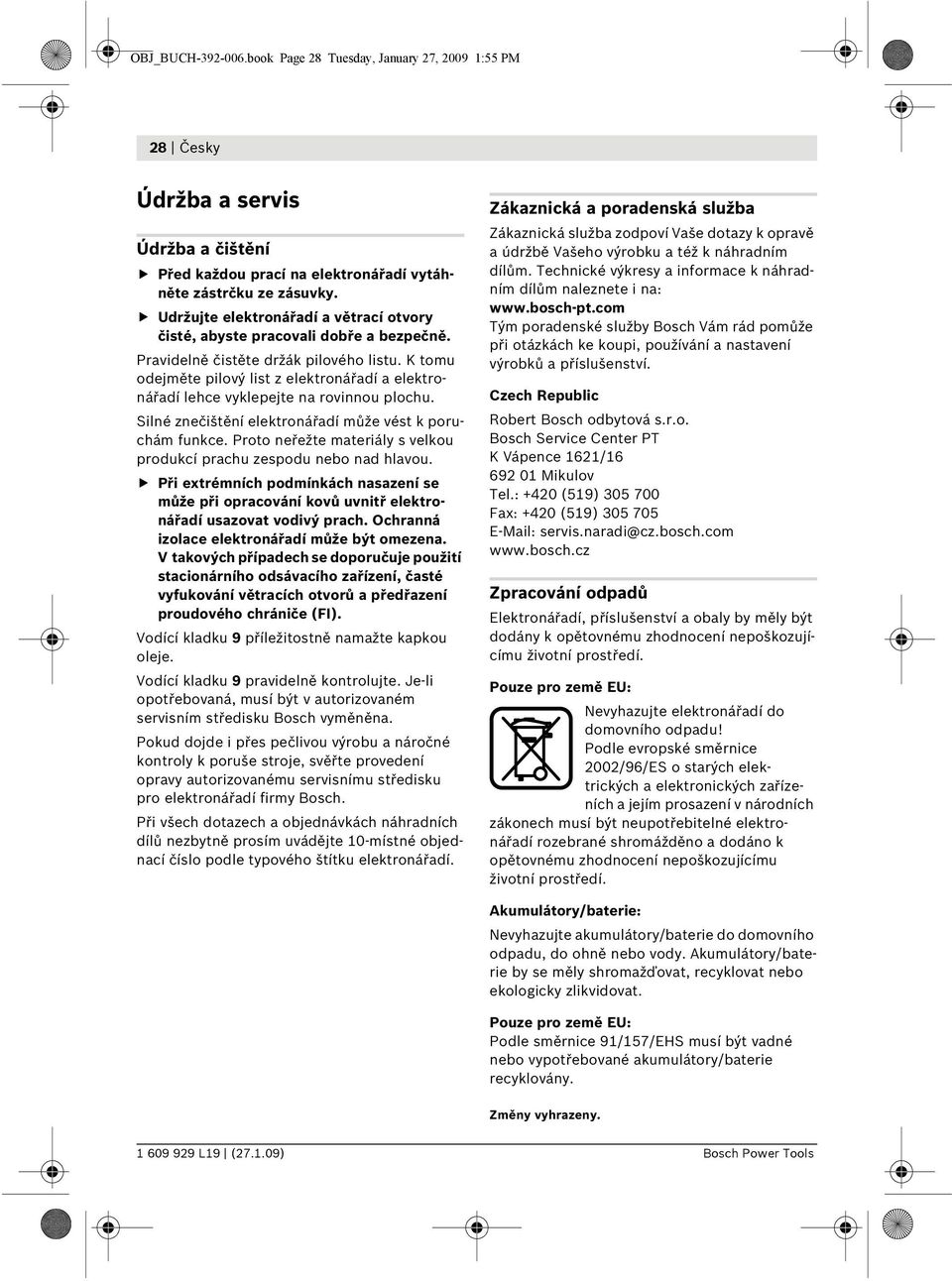 K tomu odejměte pilový list z elektronářadí a elektronářadí lehce vyklepejte na rovinnou plochu. Silné znečištění elektronářadí může vést k poruchám funkce.