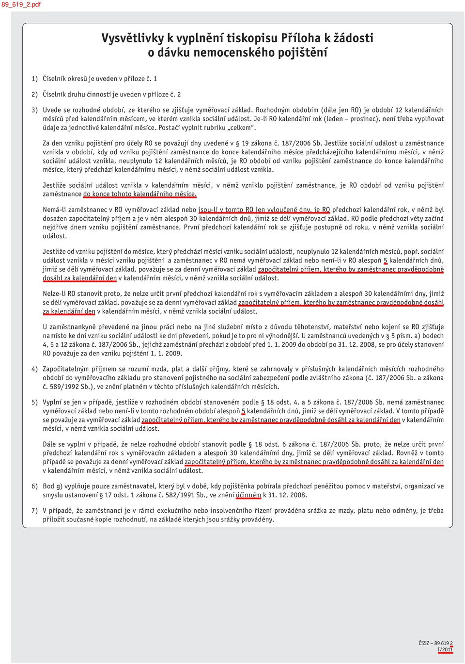 Je-li RO kalendářní rok (leden prosinec), není třeba vyplňovat údaje za jednotlivé kalendářní měsíce. Postačí vyplnit rubriku celkem.