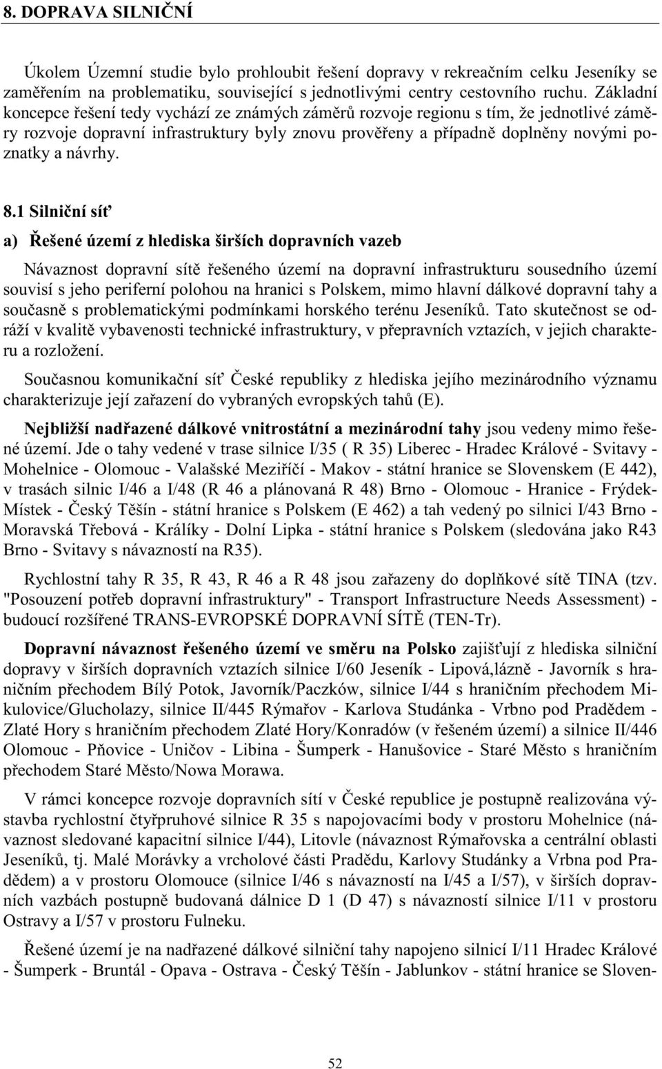 1 Silni ní sí a) ešené území z hlediska širších dopravních vazeb Návaznost dopravní sít ešeného území na dopravní infrastrukturu sousedního území souvisí s jeho periferní polohou na hranici s