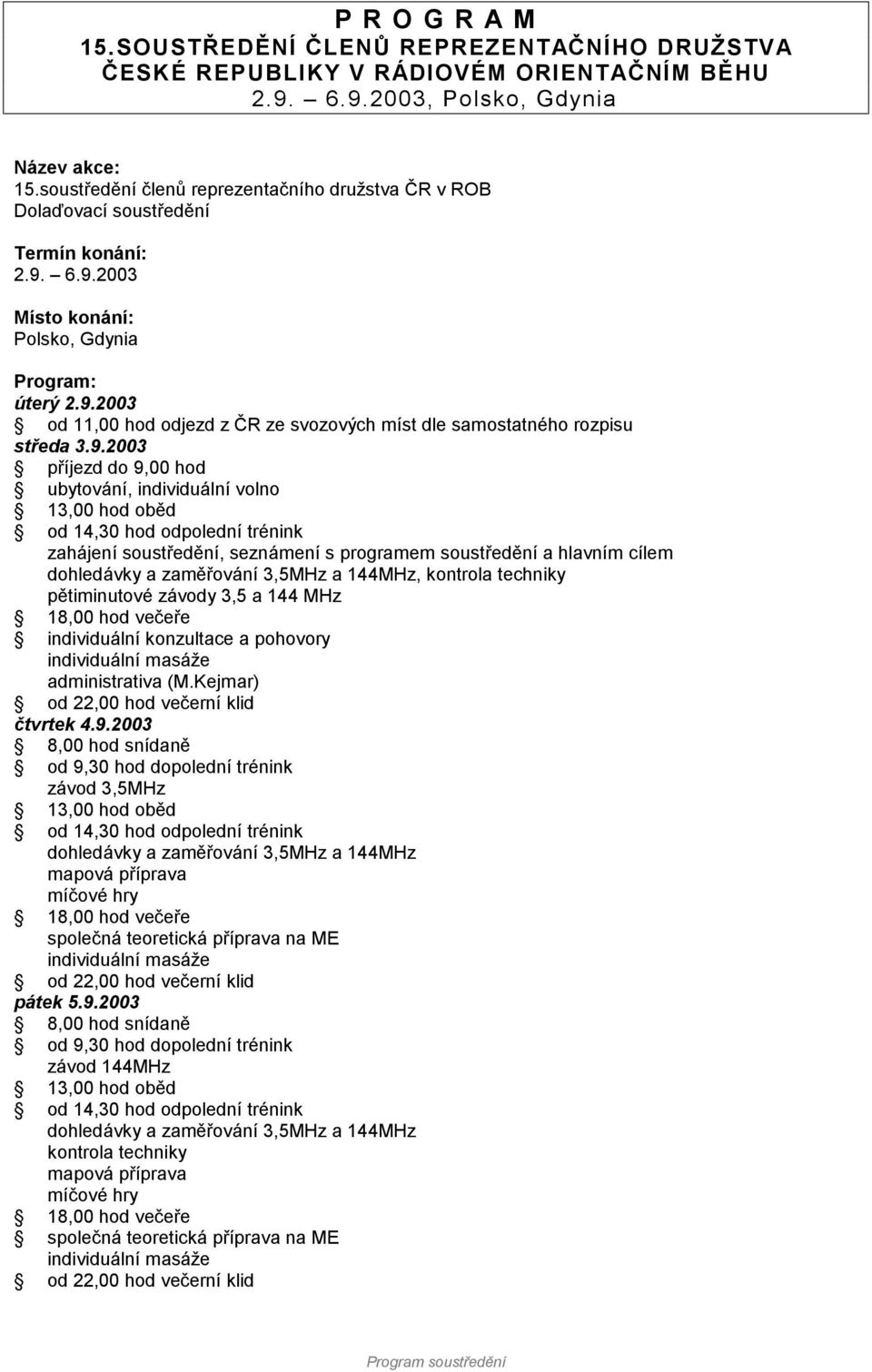 2003 příjezd do 9,00 hod ubytování, individuální volno zahájení soustředění, seznámení s programem soustředění a hlavním cílem dohledávky a zaměřování 3,5MHz a 144MHz, kontrola techniky