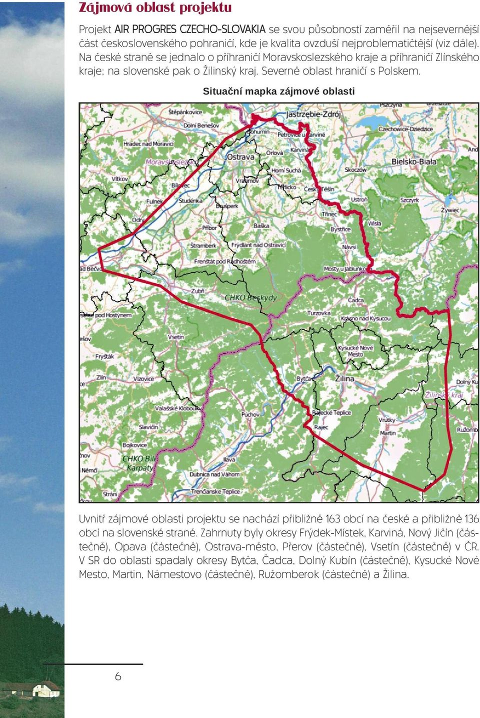 Situační mapka zájmové oblasti Uvnitř zájmové oblasti projektu se nachází přibližně 163 obcí na české a přibližně 136 obcí na slovenské straně.