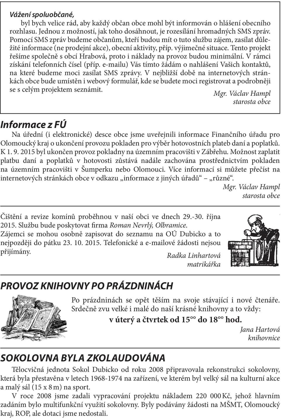 Tento projekt řešíme společně s obcí Hrabová, proto i náklady na provoz budou minimální. V rámci získání telefonních čísel (příp.