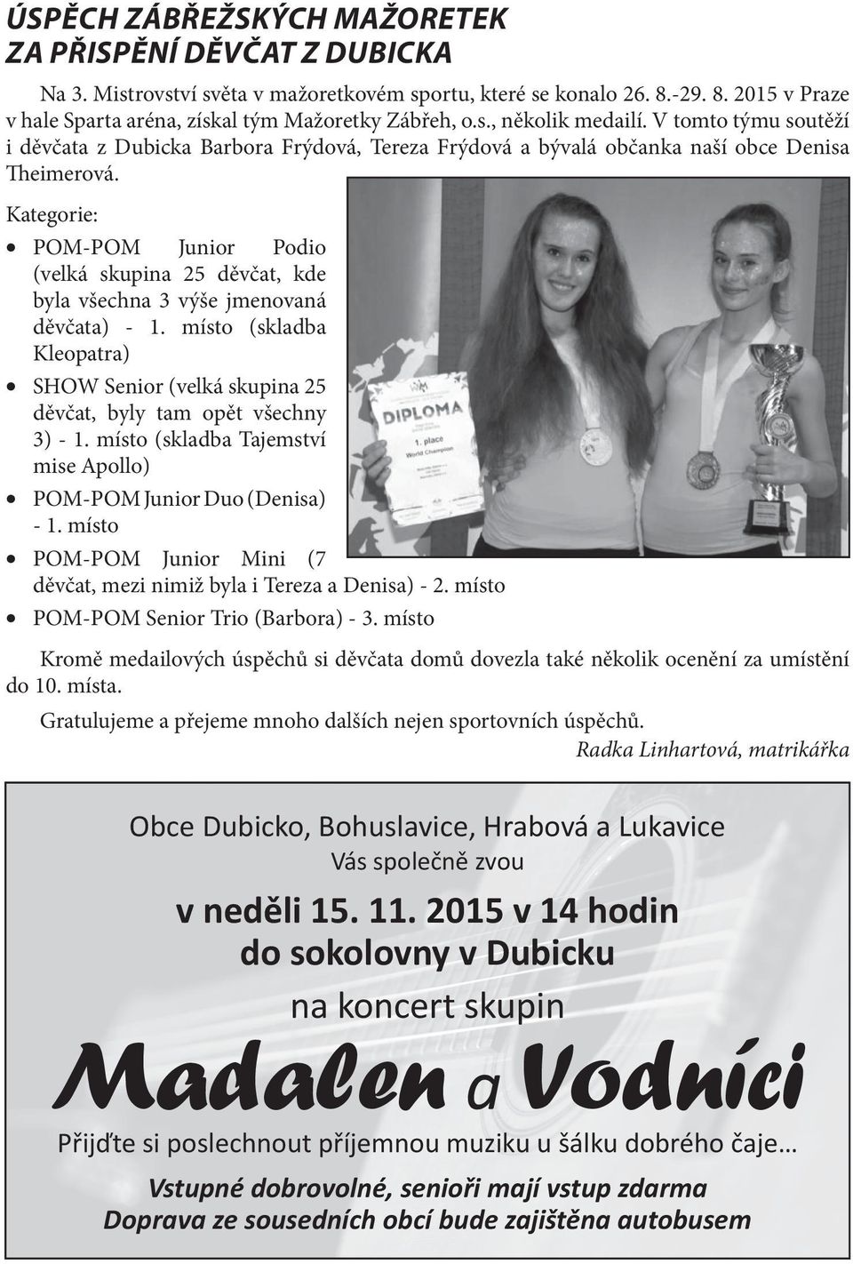 Kategorie: POM-POM Junior Podio (velká skupina 25 děvčat, kde byla všechna 3 výše jmenovaná děvčata) - 1. místo (skladba Kleopatra) SHOW Senior (velká skupina 25 děvčat, byly tam opět všechny 3) - 1.