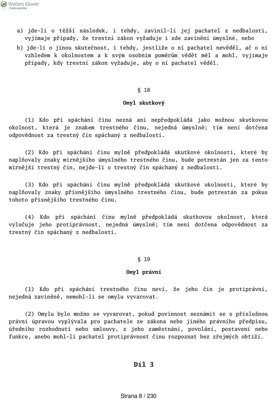 18 Omyl skutkový (1) Kdo při spáchání činu nezná ani nepředpokládá jako možnou skutkovou okolnost, která je znakem trestného činu, nejedná úmyslně; tím není dotčena odpovědnost za trestný čin