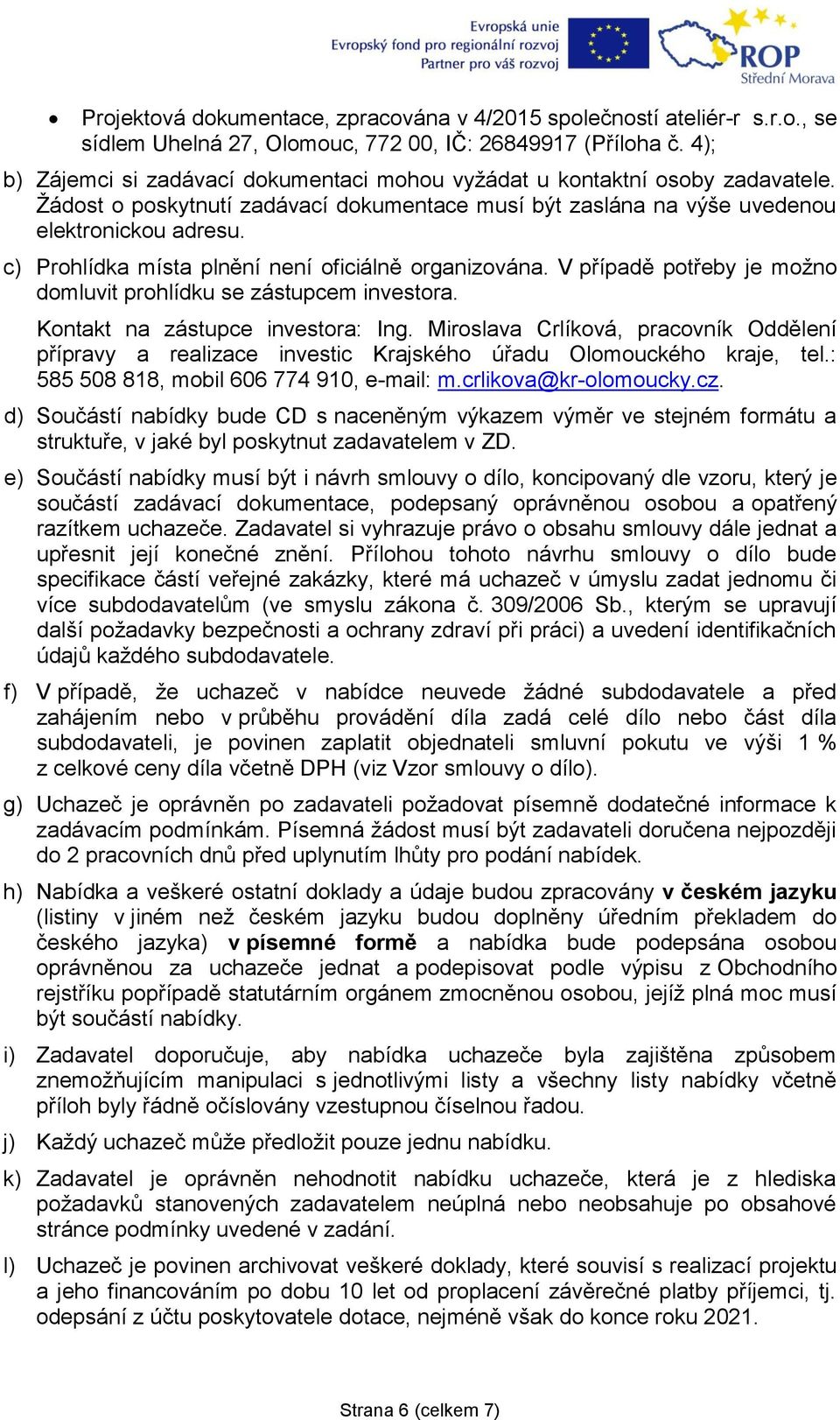 c) Prohlídka místa plnění není oficiálně organizována. V případě potřeby je možno domluvit prohlídku se zástupcem investora. Kontakt na zástupce investora: Ing.