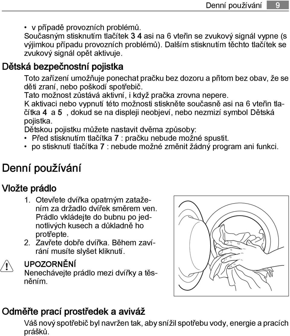 Dětská bezpečnostní pojistka Toto zařízení umožňuje ponechat pračku bez dozoru a přitom bez obav, že se děti zraní, nebo poškodí spotřebič. Tato možnost zůstává aktivní, i když pračka zrovna nepere.