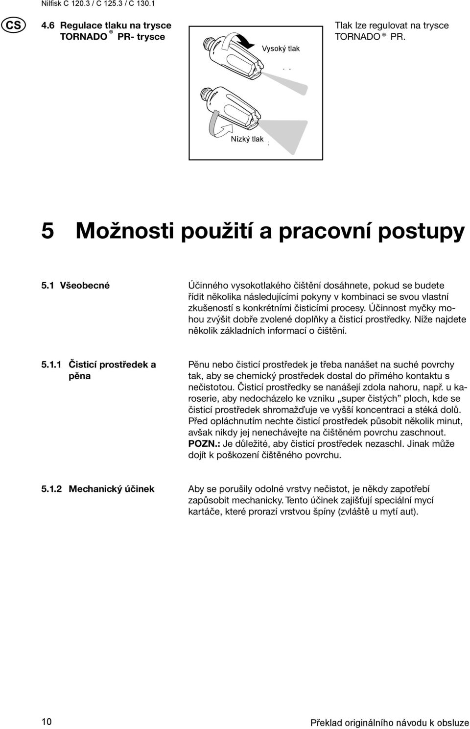 Účinnost myčky mohou zvýšit dobře zvolené doplňky a čisticí prostředky. Níže najdete několik základních informací o čištění. 5.1.