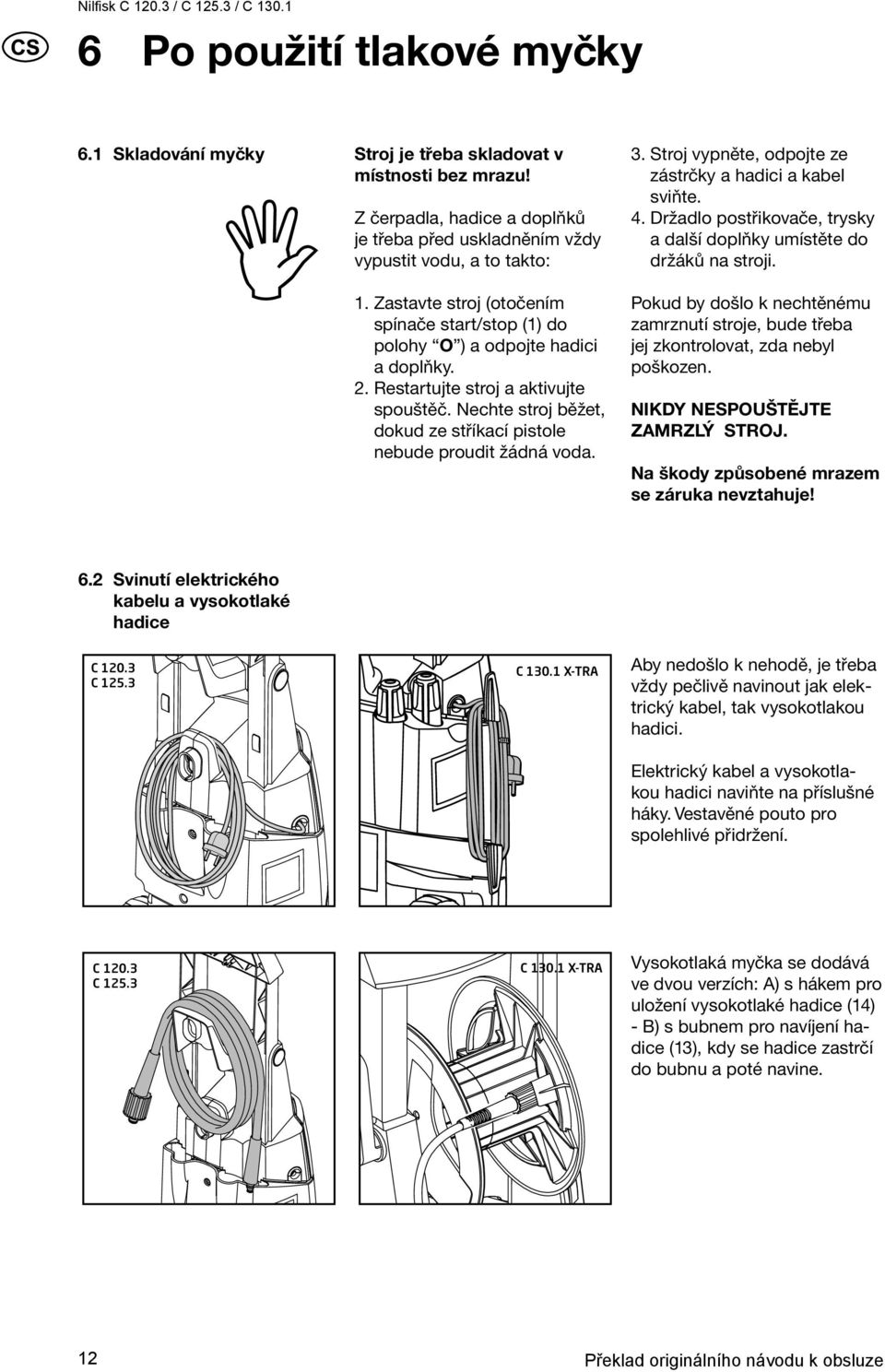Nechte stroj běžet, dokud ze stříkací pistole nebude proudit žádná voda. 3. Stroj vypněte, odpojte ze zástrčky a hadici a kabel sviňte. 4.