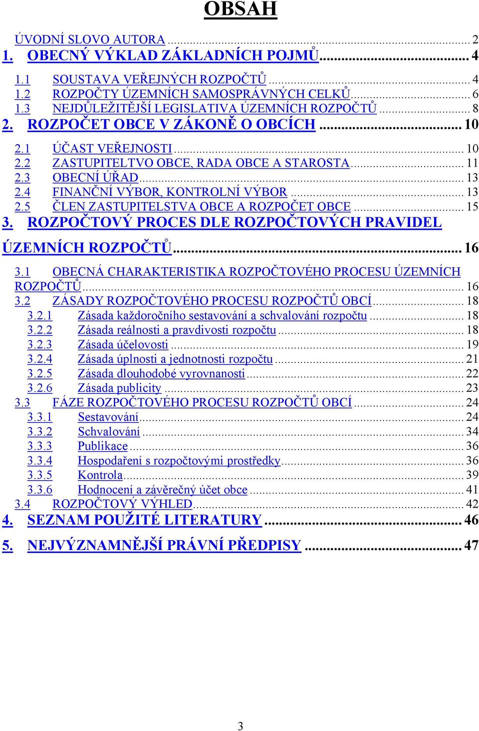 4 FINANČNÍ VÝBOR, KONTROLNÍ VÝBOR... 13 2.5 ČLEN ZASTUPITELSTVA OBCE A ROZPOČET OBCE... 15 3. ROZPOČTOVÝ PROCES DLE ROZPOČTOVÝCH PRAVIDEL ÚZEMNÍCH ROZPOČTŮ... 16 3.