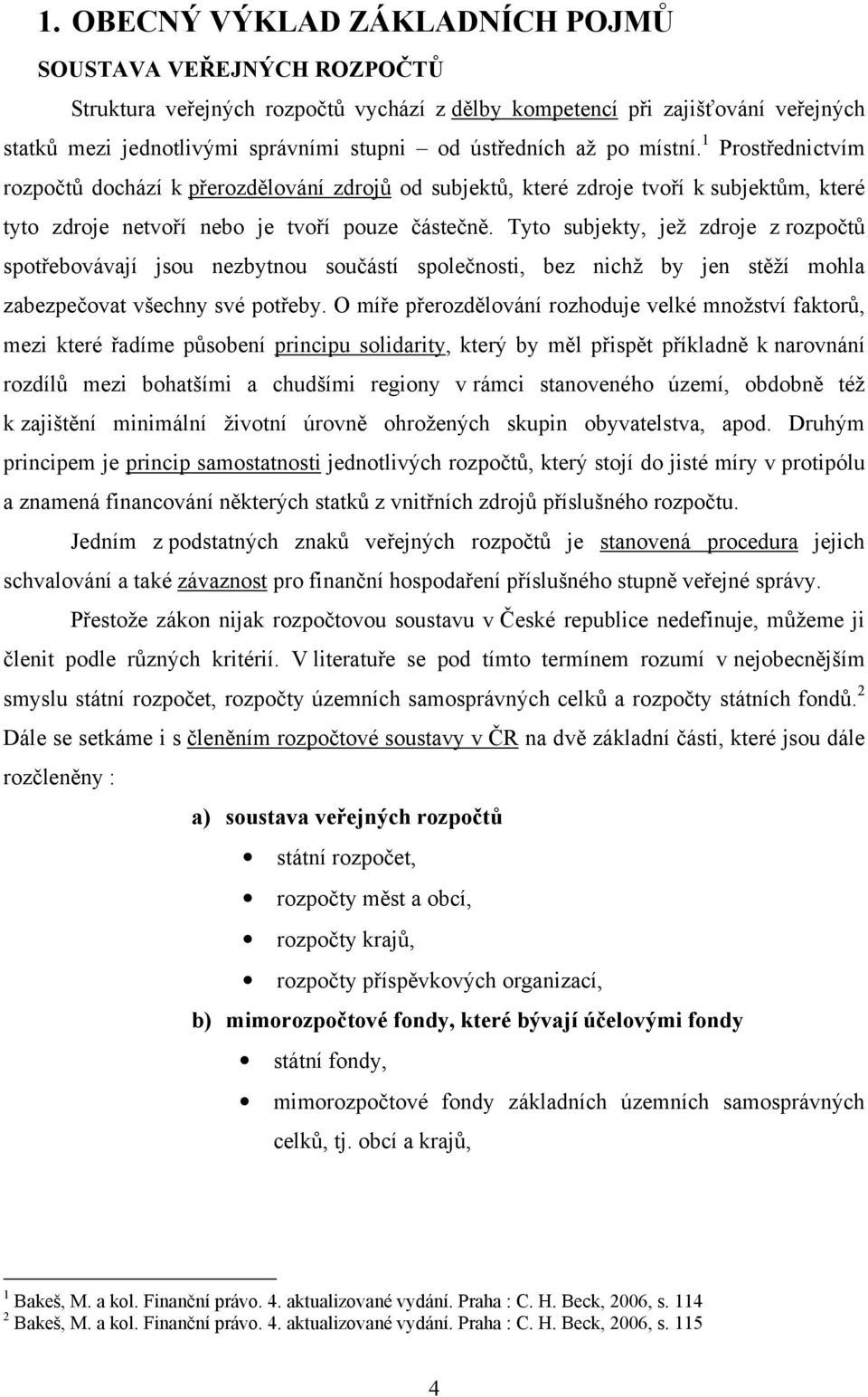 Tyto subjekty, jež zdroje z rozpočtů spotřebovávají jsou nezbytnou součástí společnosti, bez nichž by jen stěží mohla zabezpečovat všechny své potřeby.