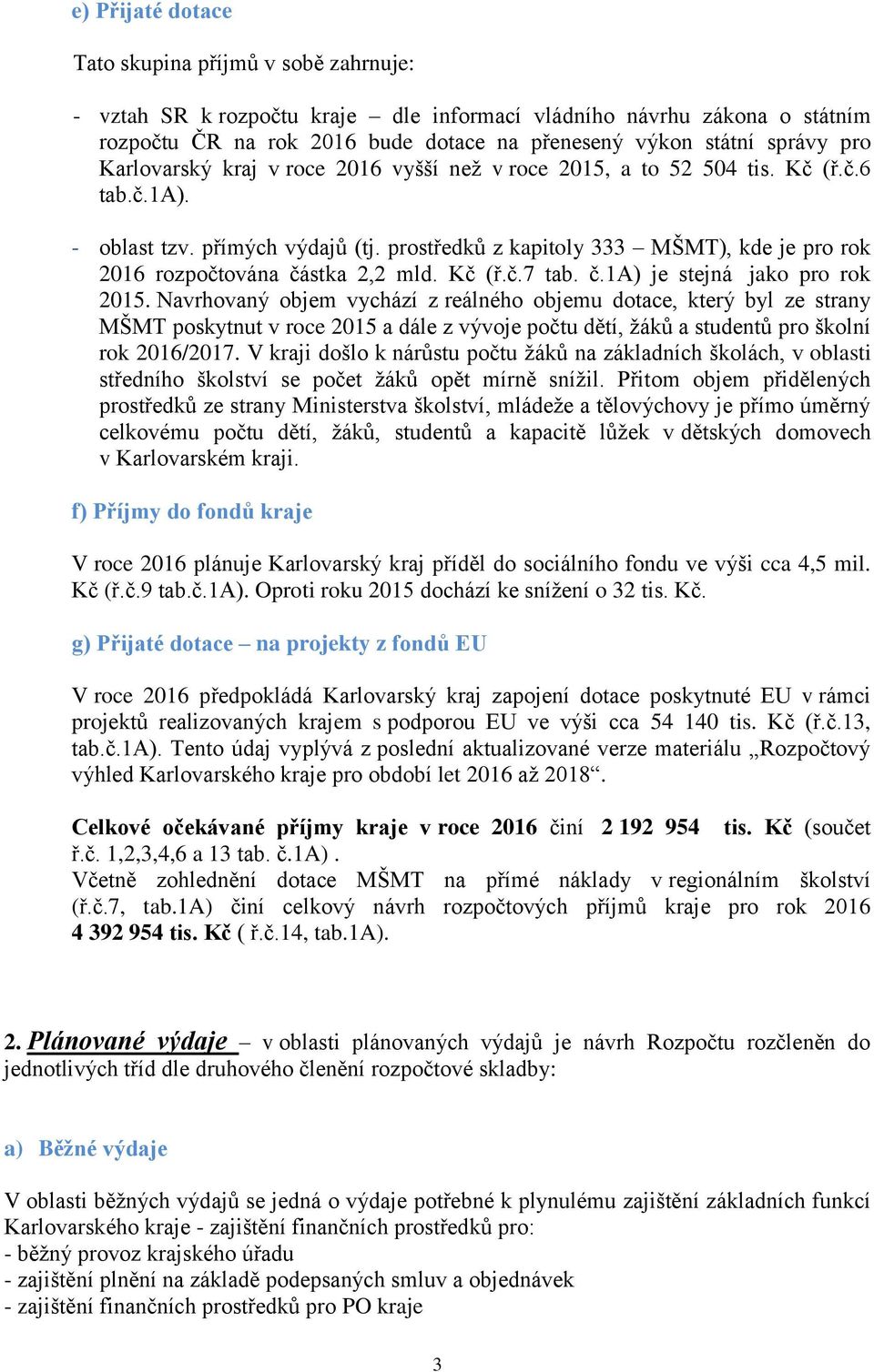 prostředků z kapitoly 333 MŠMT), kde je pro rok 2016 rozpočtována částka 2,2 mld. Kč (ř.č.7 tab. č.1a) je stejná jako pro rok 2015.