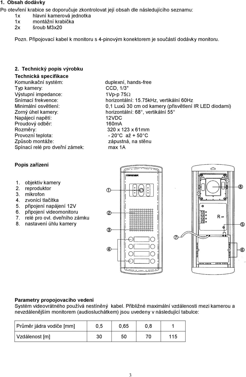 Technický popis výrobku Technická specifikace Komunikační systém: duplexní, hands-free Typ kamery: CCD, 1/3" Výstupní impedance: 1Vp-p 75 Snímací frekvence: horizontální: 15.