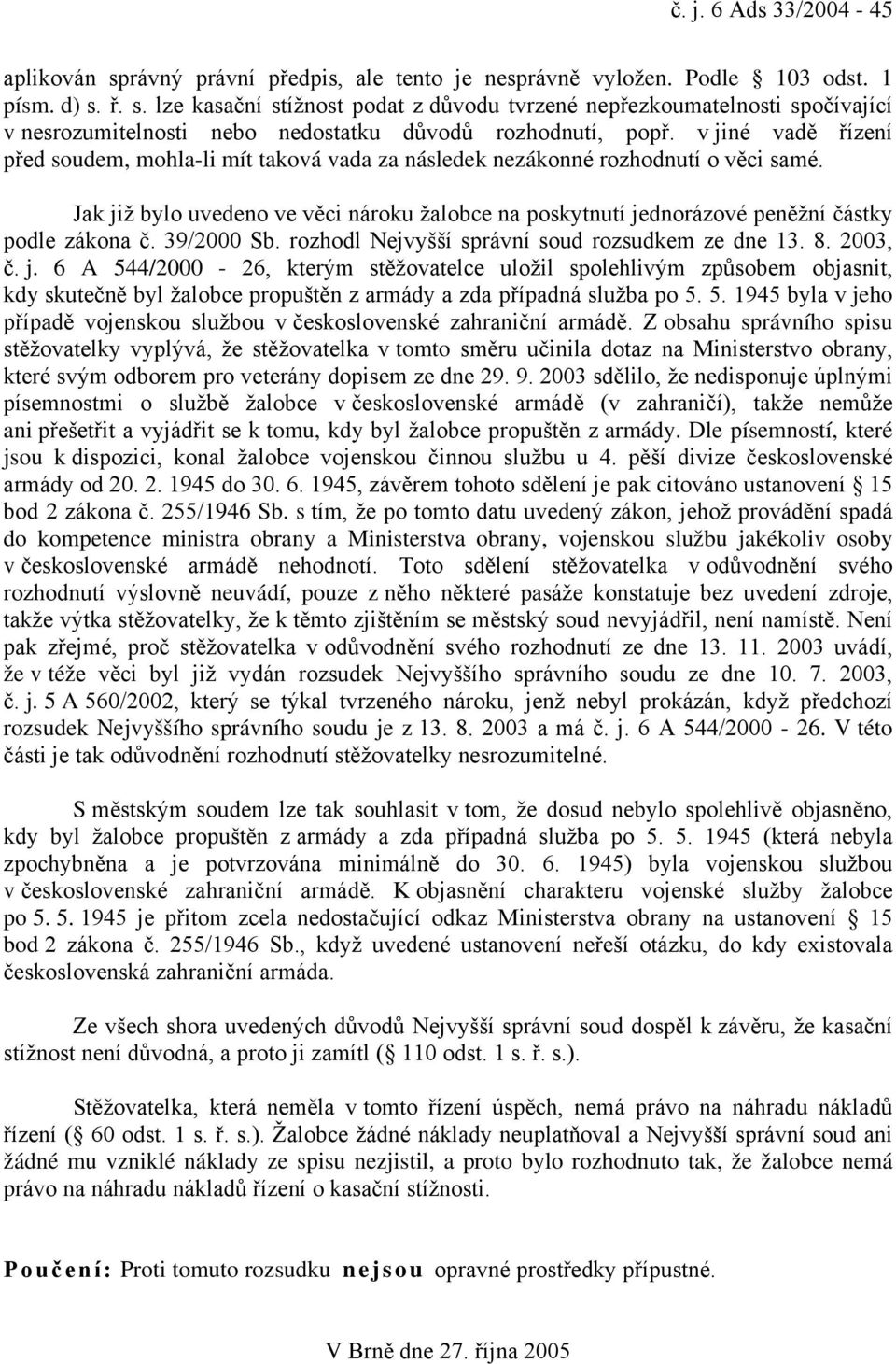 Jak již bylo uvedeno ve věci nároku žalobce na poskytnutí jednorázové peněžní částky podle zákona č. 39/2000 Sb. rozhodl Nejvyšší správní soud rozsudkem ze dne 13. 8. 2003, č. j. 6 A 544/2000-26, kterým stěžovatelce uložil spolehlivým způsobem objasnit, kdy skutečně byl žalobce propuštěn z armády a zda případná služba po 5.