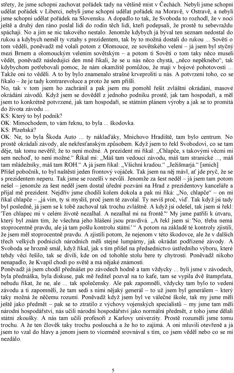 A dopadlo to tak, že Svoboda to rozhodl, že v noci ještě a druhý den ráno poslal lidi do rodin těch lidí, kteří podepsali, že prostě tu sebevraždu spáchají. No a jim se nic takového nestalo.