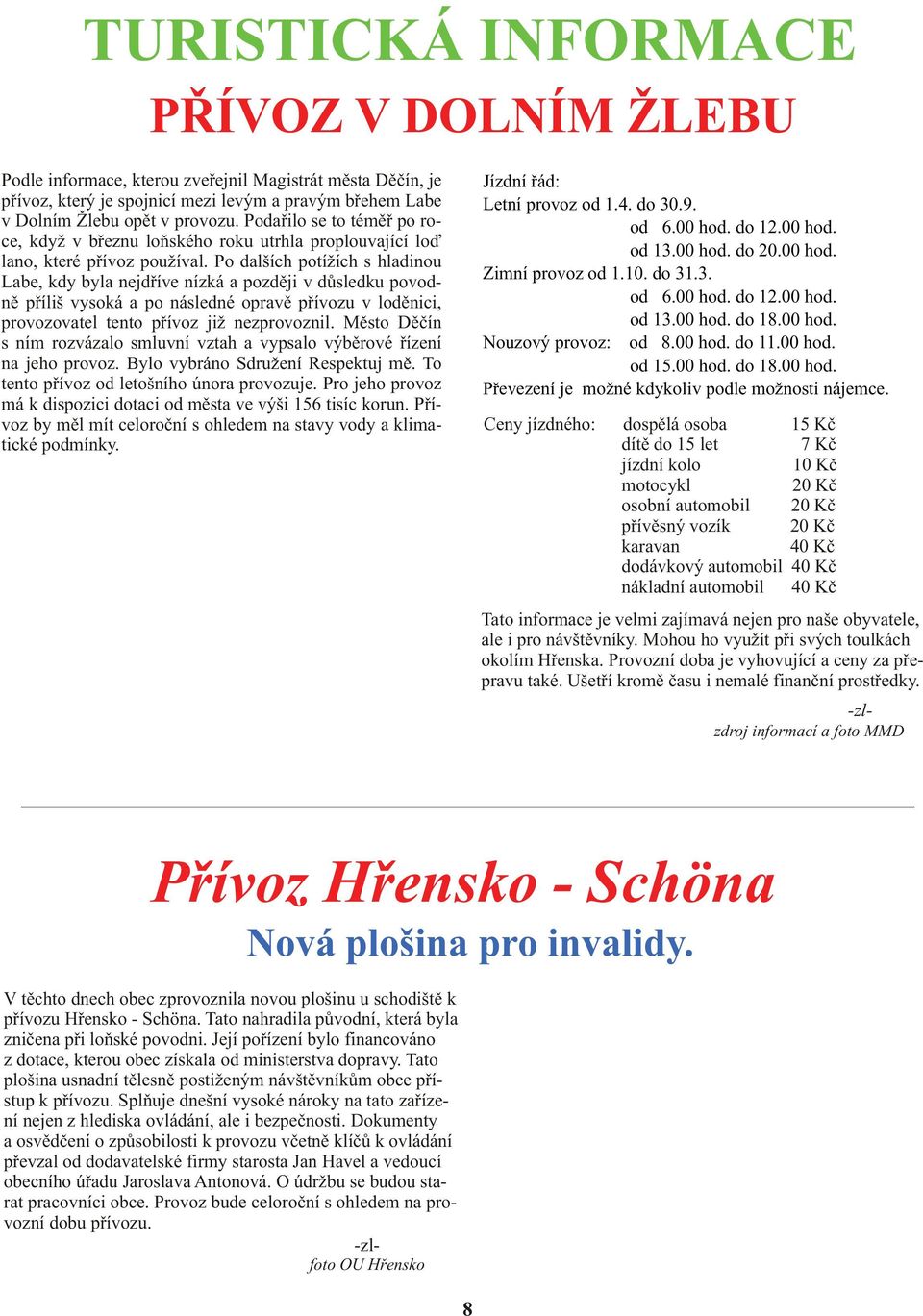 Po dalších potížích s hladinou Labe, kdy byla nejdøíve nízká a pozdìji v dùsledku povodnì pøíliš vysoká a po následné opravì pøívozu v lodìnici, provozovatel tento pøívoz již nezprovoznil.