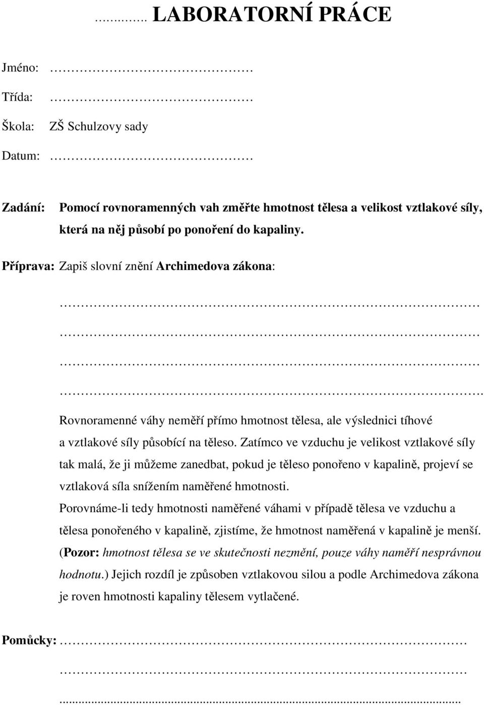 Zatímco ve vzduchu je velikost vztlakové síly tak malá, že ji můžeme zanedbat, pokud je těleso ponořeno v kapalině, projeví se vztlaková síla snížením naměřené hmotnosti.