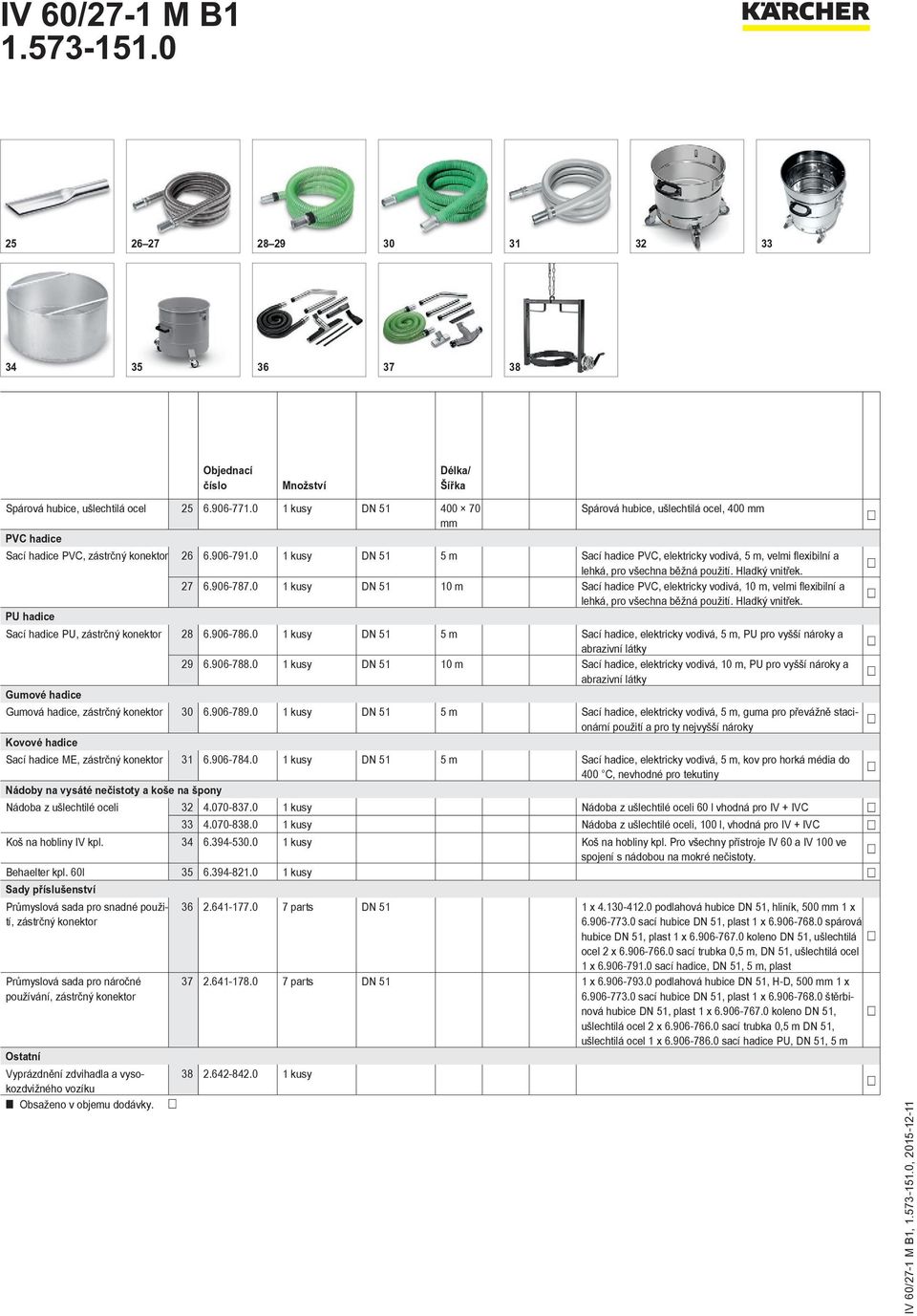 0 1 kusy DN 51 5 m Sací hadice PVC, elektricky vodivá, 5 m, velmi flexibilní a lehká, pro všechna běžná použití. Hladký vnitřek. 27 6.906-787.