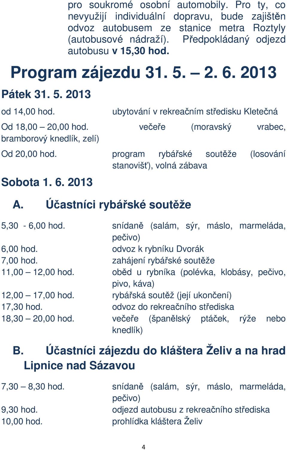 program rybářské soutěže (losování stanovišť), volná zábava Sobota 1. 6. 2013 A. Účastníci rybářské soutěže 5,30-6,00 hod. snídaně (salám, sýr, máslo, marmeláda, 6,00 hod.