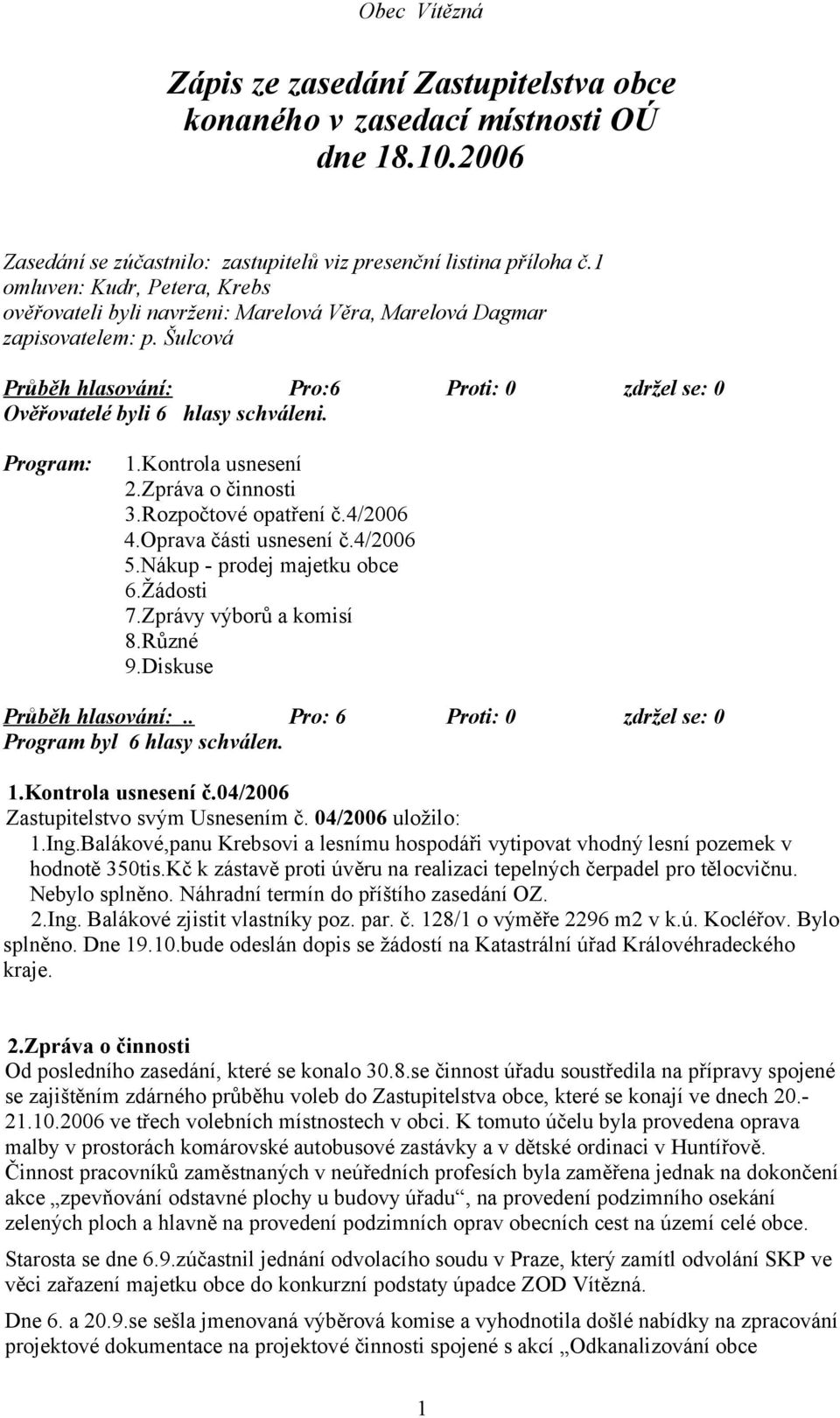 Program: 1.Kontrola usnesení 2.Zpráva o činnosti 3.Rozpočtové opatření č.4/2006 4.Oprava části usnesení č.4/2006 5.Nákup - prodej majetku obce 6.Žádosti 7.Zprávy výborů a komisí 8.Různé 9.