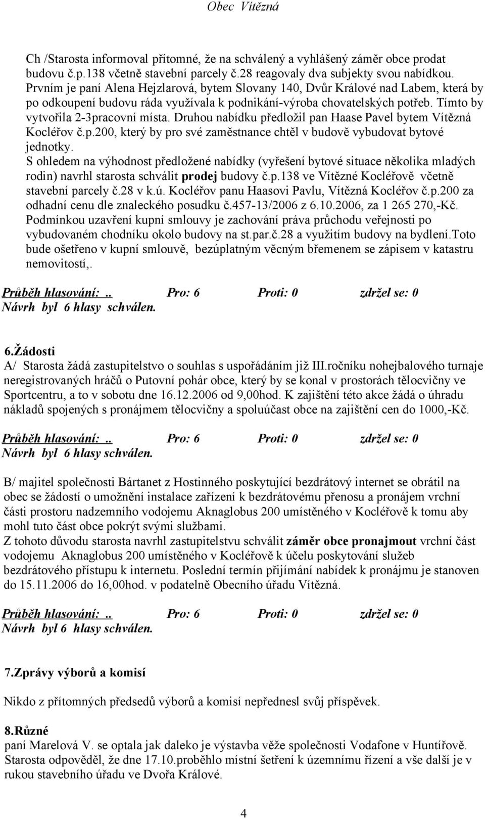 Druhou nabídku předložil pan Haase Pavel bytem Vítězná Kocléřov č.p.200, který by pro své zaměstnance chtěl v budově vybudovat bytové jednotky.