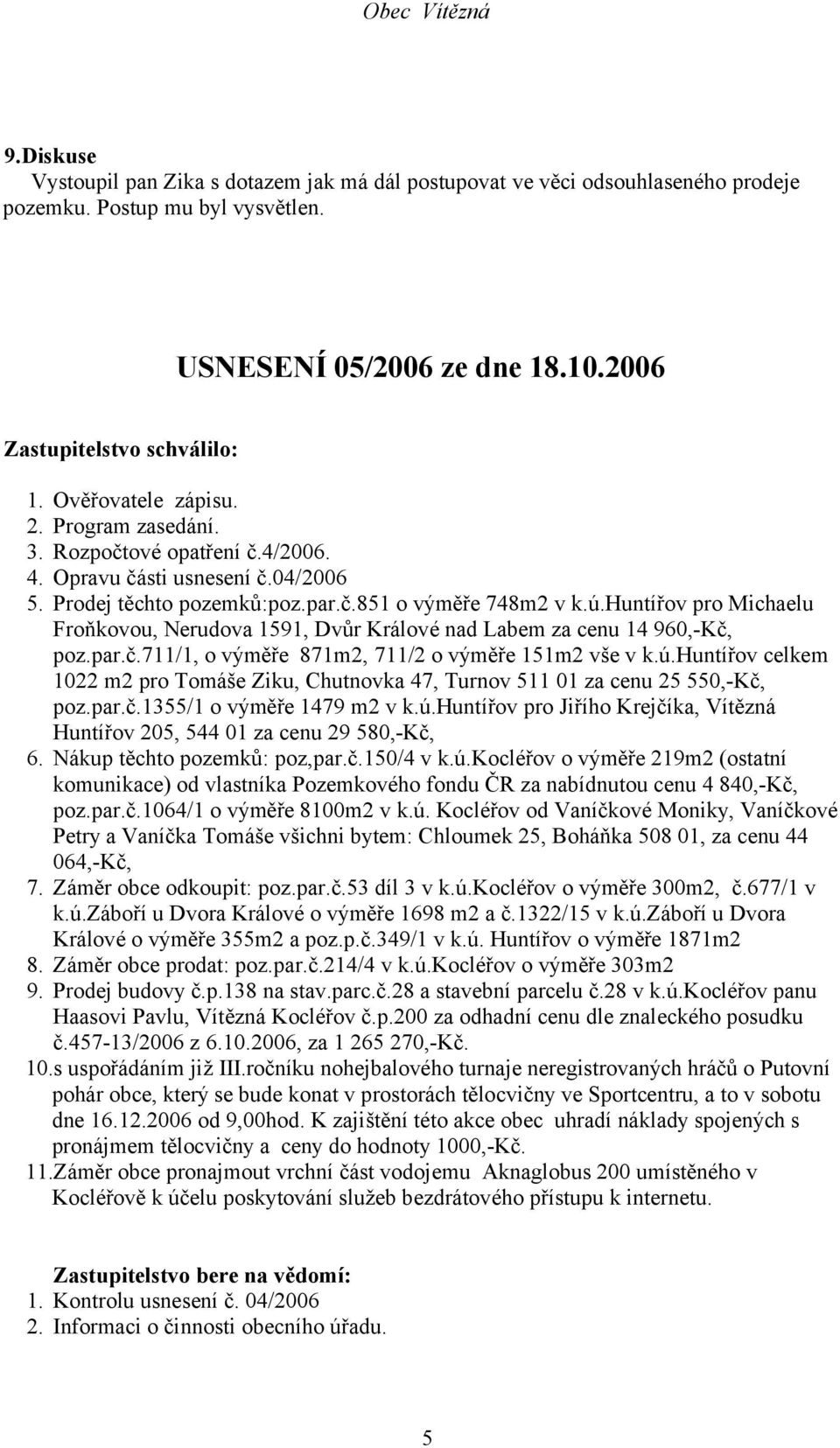 huntířov pro Michaelu Froňkovou, Nerudova 1591, Dvůr Králové nad Labem za cenu 14 960,-Kč, poz.par.č.711/1, o výměře 871m2, 711/2 o výměře 151m2 vše v k.ú.