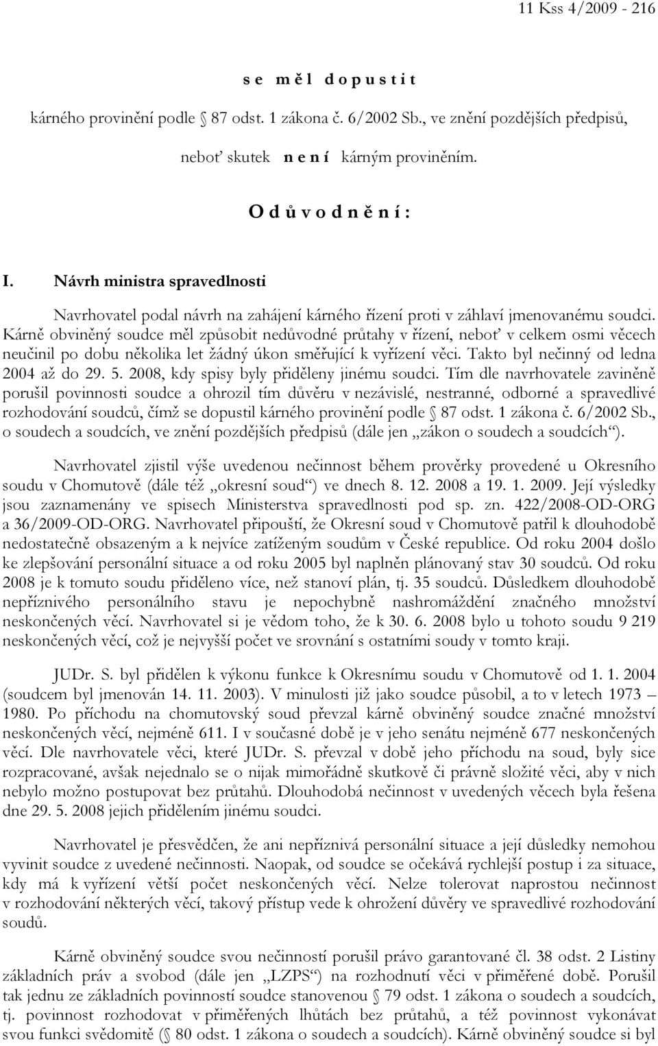 Kárně obviněný soudce měl způsobit nedůvodné průtahy v řízení, neboť v celkem osmi věcech neučinil po dobu několika let žádný úkon směřující k vyřízení věci. Takto byl nečinný od ledna 2004 až do 29.