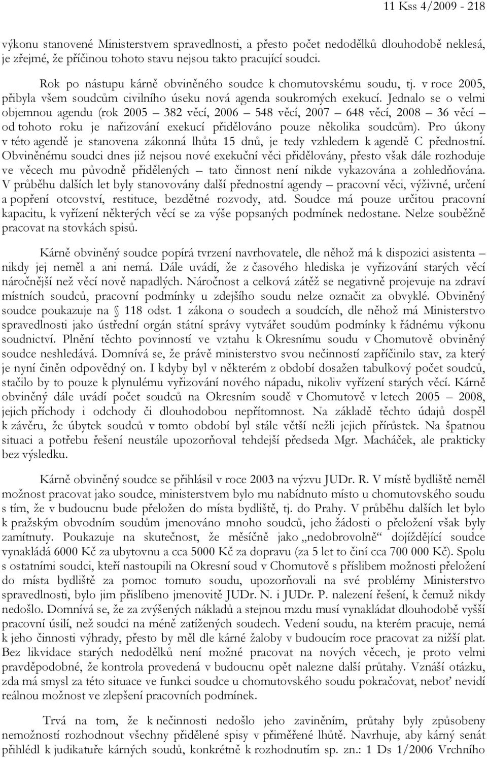 Jednalo se o velmi objemnou agendu (rok 2005 382 věcí, 2006 548 věcí, 2007 648 věcí, 2008 36 věcí od tohoto roku je nařizování exekucí přidělováno pouze několika soudcům).