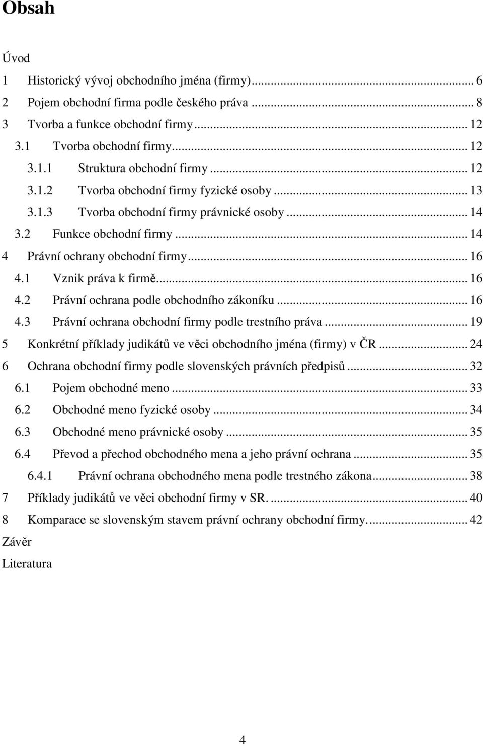.. 16 4.2 Právní ochrana podle obchodního zákoníku... 16 4.3 Právní ochrana obchodní firmy podle trestního práva... 19 5 Konkrétní příklady judikátů ve věci obchodního jména (firmy) v ČR.