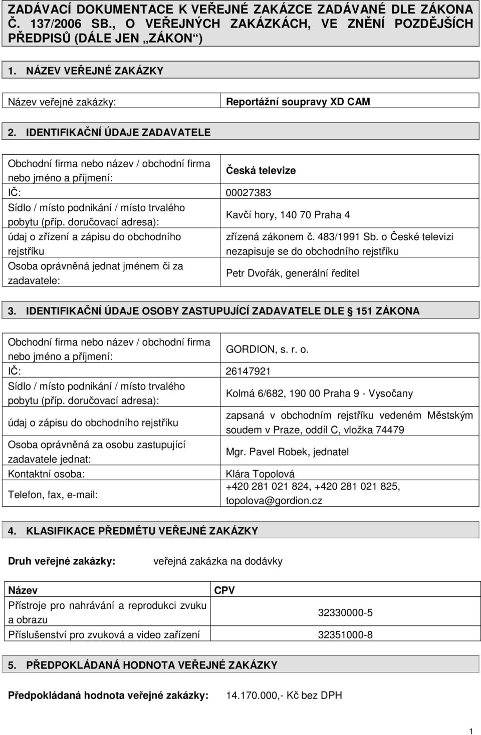 IDENTIFIKAČNÍ ÚDAJE ZADAVATELE Obchodní firma nebo název / obchodní firma nebo jméno a příjmení: Česká televize IČ: 00027383 Sídlo / místo podnikání / místo trvalého pobytu (příp.