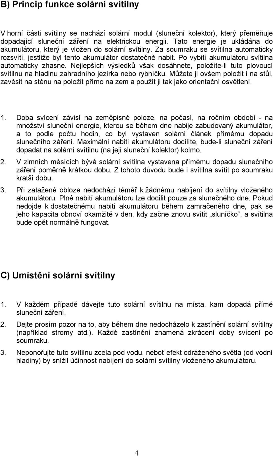 Po vybití akumulátoru svítilna automaticky zhasne. Nejlepších výsledků však dosáhnete, položíte-li tuto plovoucí svítilnu na hladinu zahradního jezírka nebo rybníčku.