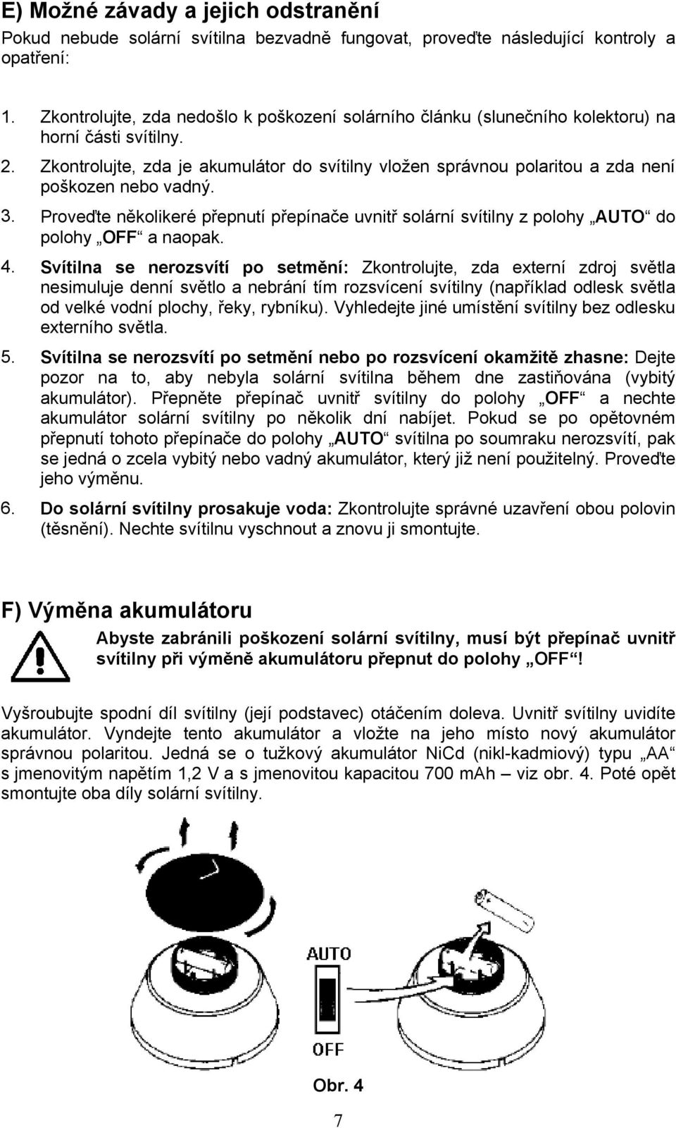 Zkontrolujte, zda je akumulátor do svítilny vložen správnou polaritou a zda není poškozen nebo vadný. 3.