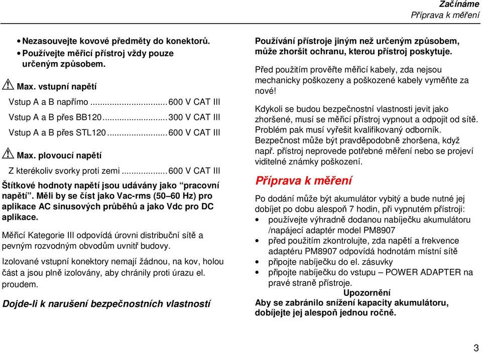 ..600 V CAT III Štítkové hodnoty napětí jsou udávány jako pracovní napětí. Měli by se číst jako Vac-rms (50 60 Hz) pro aplikace AC sinusových průběhů a jako Vdc pro DC aplikace.