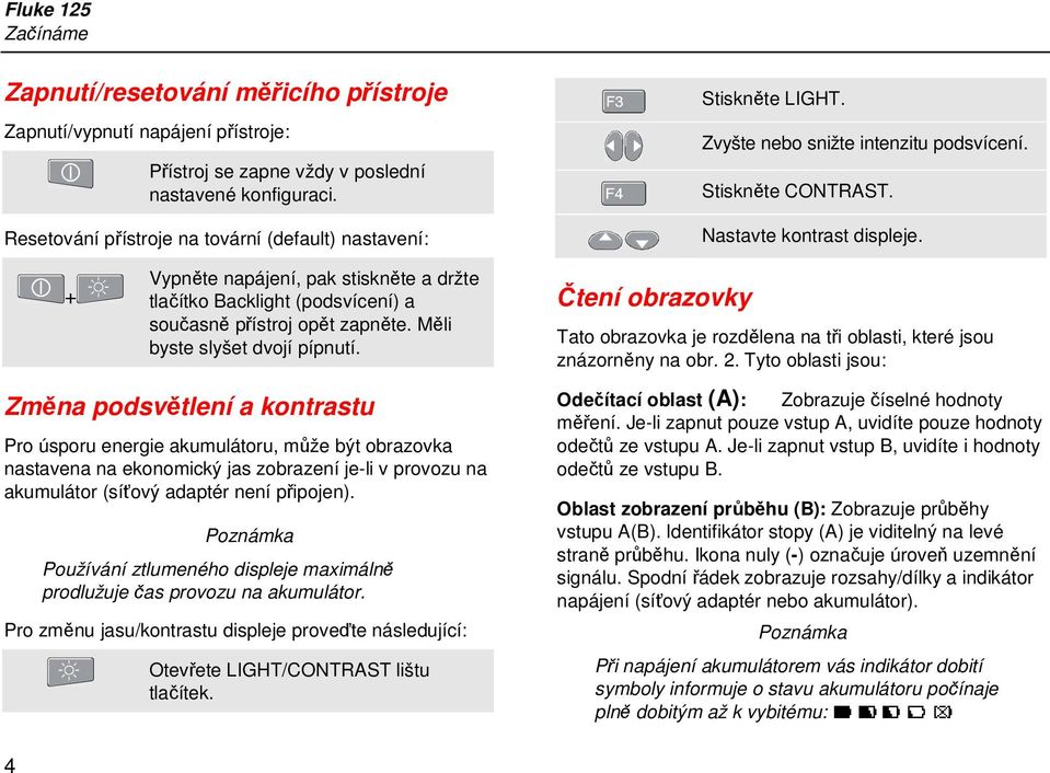 + Vypněte napájení, pak stiskněte a držte tlačítko Backlight (podsvícení) a současně přístroj opět zapněte. Měli byste slyšet dvojí pípnutí.