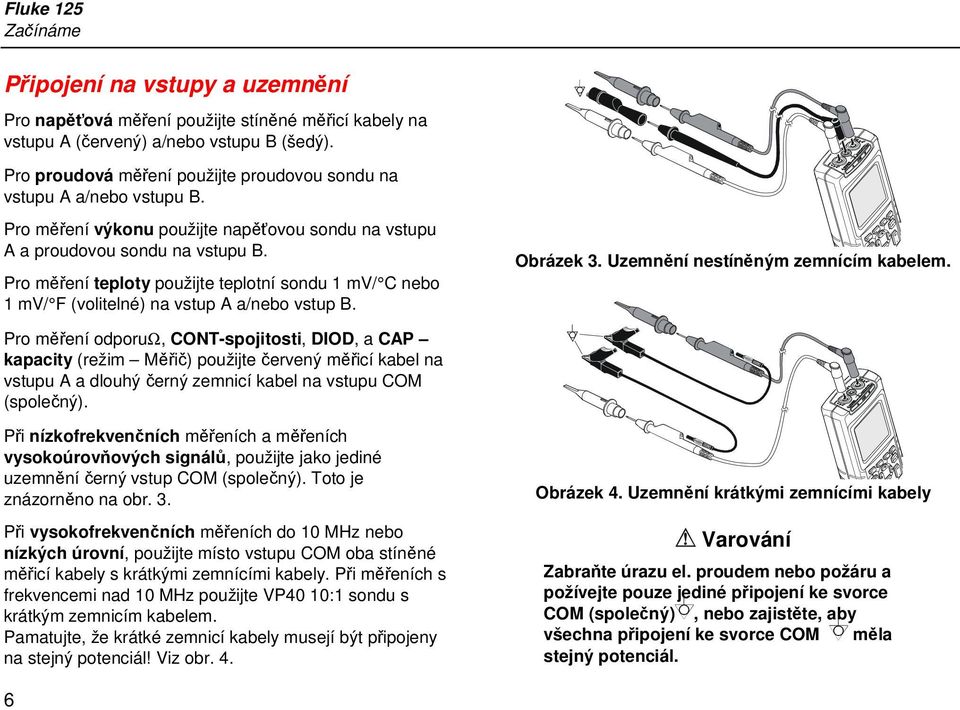 Pro měření teploty použijte teplotní sondu 1 mv/ C nebo 1 mv/ F (volitelné) na vstup A a/nebo vstup B. Obrázek 3. Uzemnění nestíněným zemnícím kabelem.