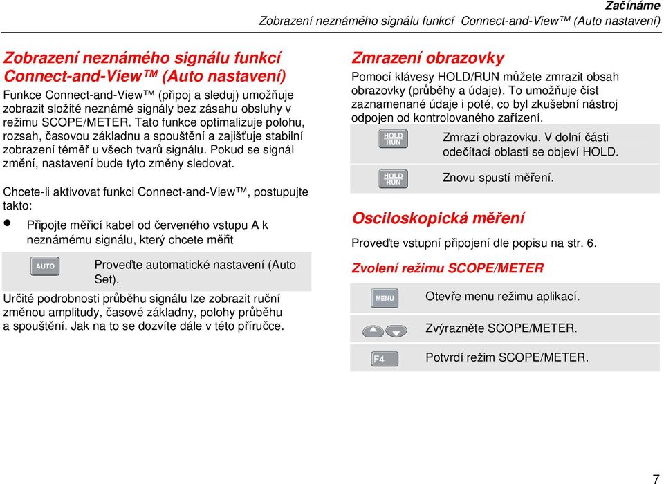 Tato funkce optimalizuje polohu, rozsah, časovou základnu a spouštění a zajišťuje stabilní zobrazení téměř u všech tvarů signálu. Pokud se signál změní, nastavení bude tyto změny sledovat.