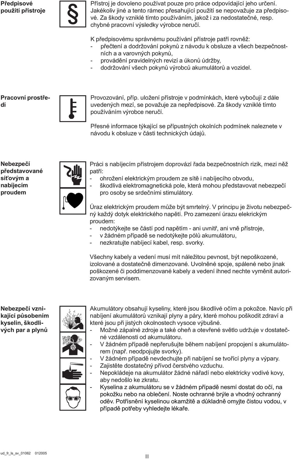 K předpisovému správnému používání přístroje patří rovněž: - přečtení a dodržování pokynů z návodu k obsluze a všech bezpečnostních a a varovných pokynů, - provádění pravidelných revizí a úkonů