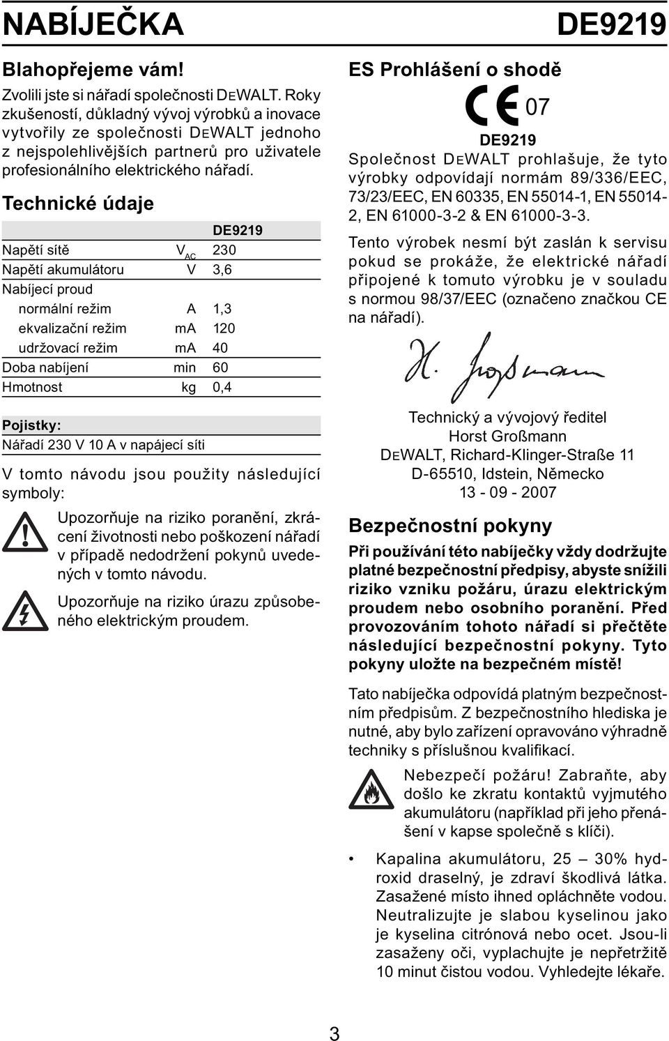 Technické údaje DE9219 Napětí sítě V AC 230 Napětí akumulátoru V 3,6 Nabíjecí proud normální režim A 1,3 ekvalizační režim ma 120 udržovací režim ma 40 Doba nabíjení min 60 Hmotnost kg 0,4 Pojistky: