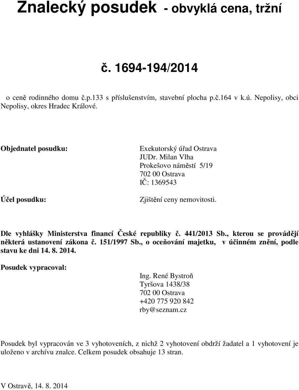 Dle vyhlášky Ministerstva financí České republiky č. 441/2013 Sb., kterou se provádějí některá ustanovení zákona č. 151/1997 Sb., o oceňování majetku, v účinném znění, podle stavu ke dni 14. 8. 2014.